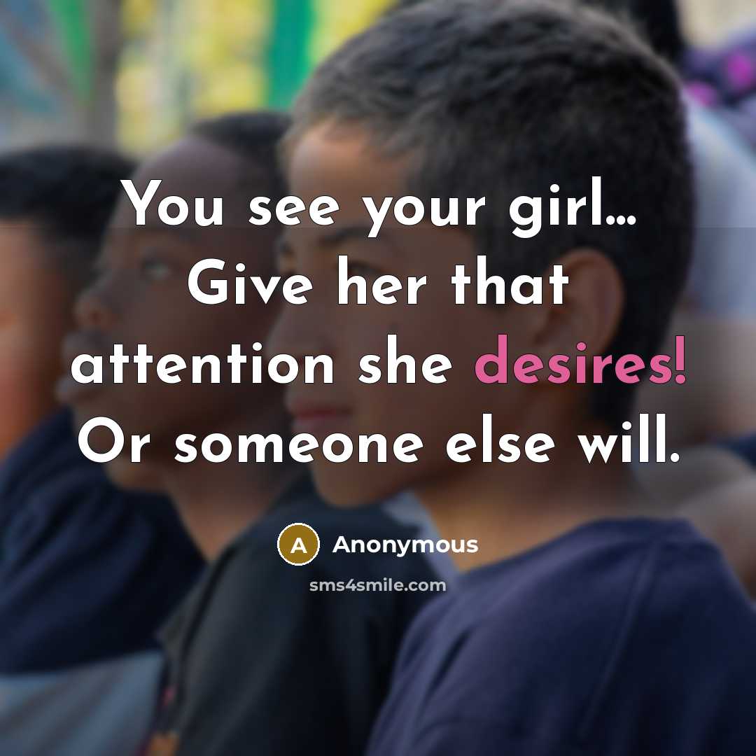 “You see your girl... Give her that attention she desires! Or someone else will.” quote by Anonymous