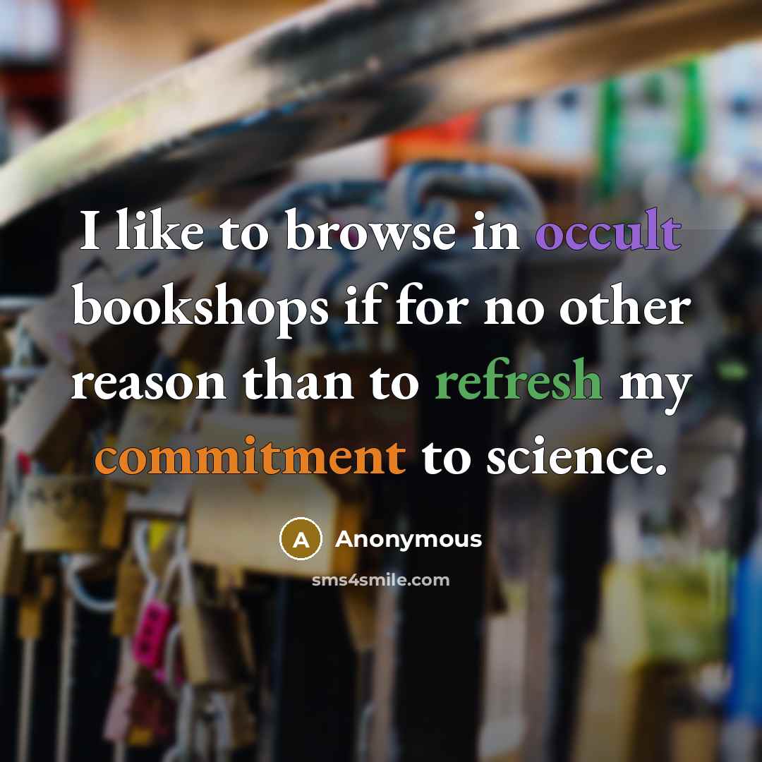 “I like to browse in occult bookshops if for no other reason than to refresh my commitment to science.” quote by Anonymous