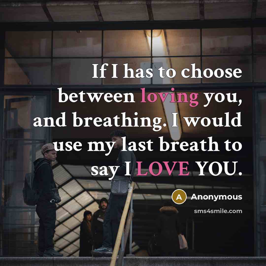 “If I has to choose between loving you, and breathing. I would use my last breath to say I LOVE YOU.” quote by Anonymous