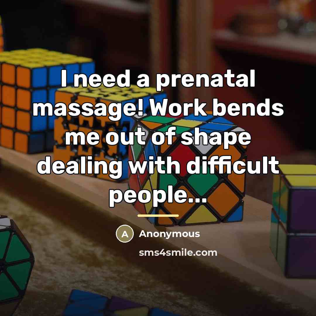 “I need a prenatal massage! Work bends me out of…” quote by Anonymous