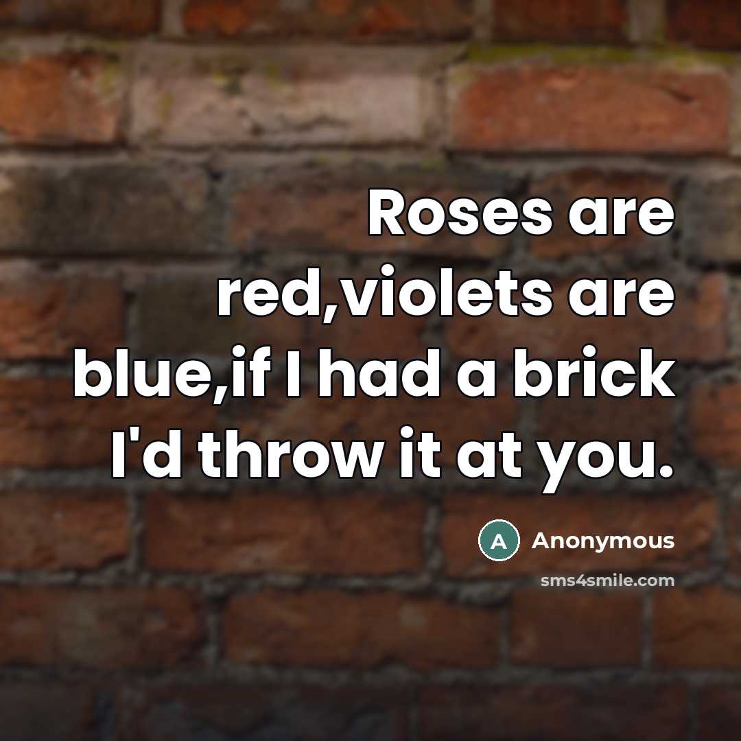 “Roses are red,violets are blue,if I had a brick I'd…” quote by Anonymous