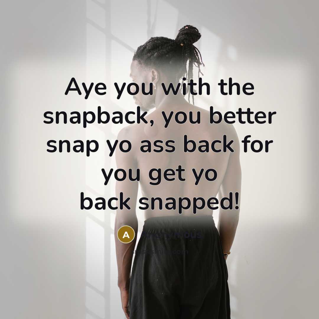 “Aye you with the snapback, you better snap yo ass back for you get yo back snapped!” quote by Anonymous