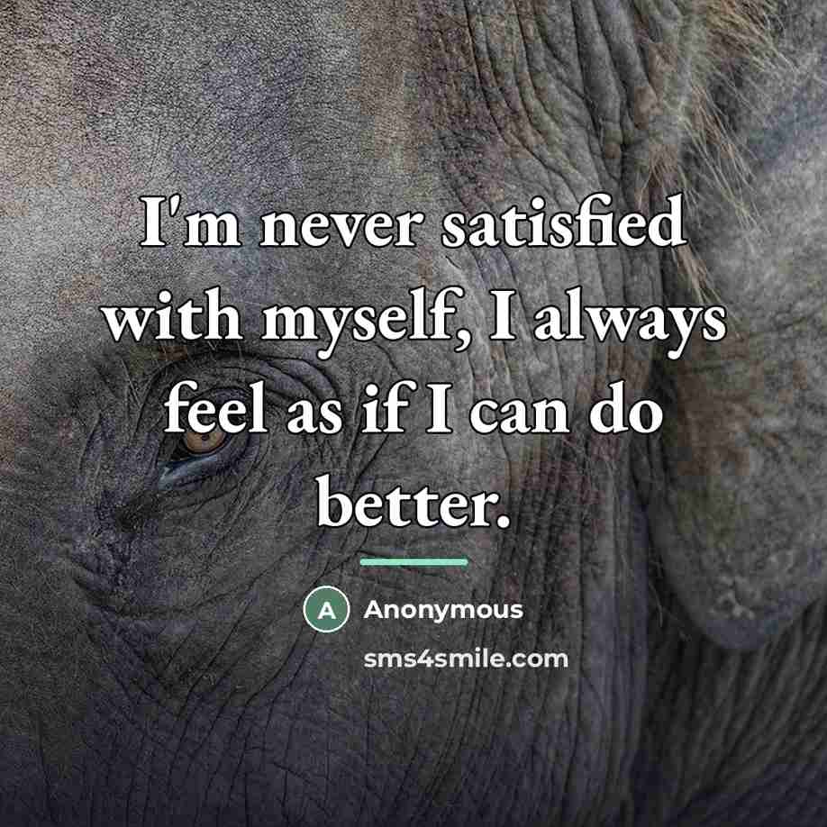 “I'm never satisfied with myself, I always feel as if…” quote by Anonymous