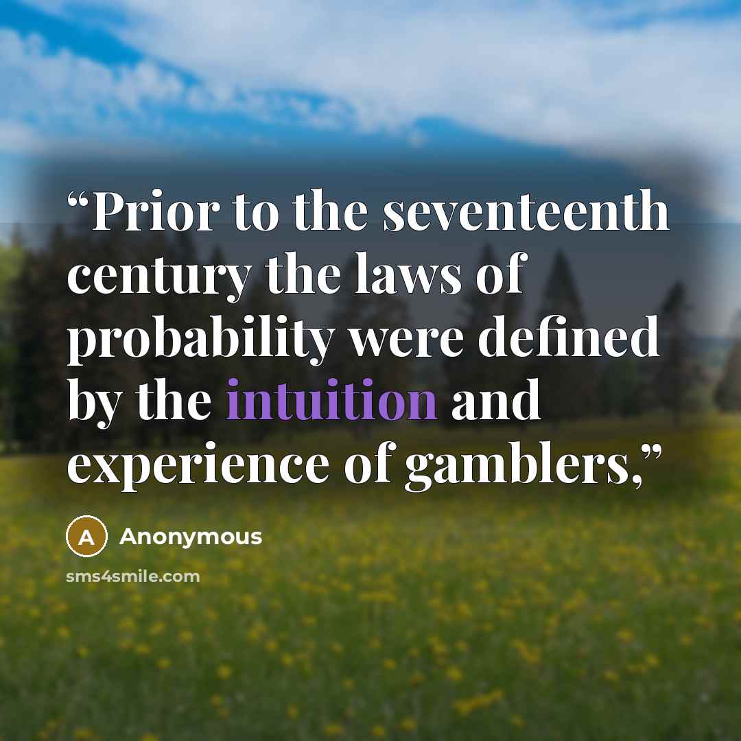 “Prior to the seventeenth century the laws of probability were defined by the intuition and experience of gamblers,” quote by Anonymous