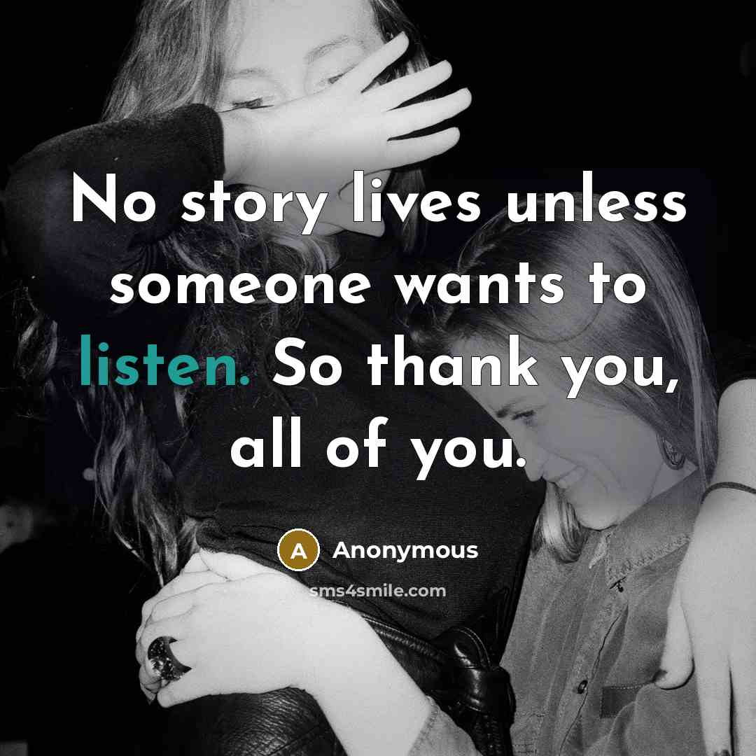 “No story lives unless someone wants to listen. So thank…” quote by Anonymous