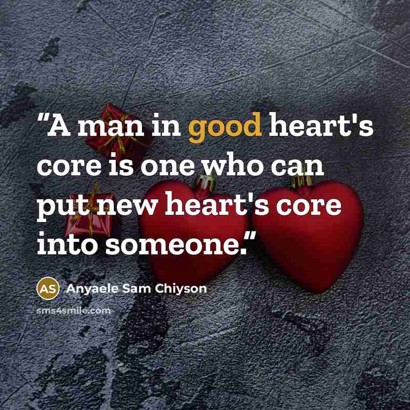 “A man in good heart's core is one who can put new heart's core into someone.” quote by Anyaele Sam Chiyson