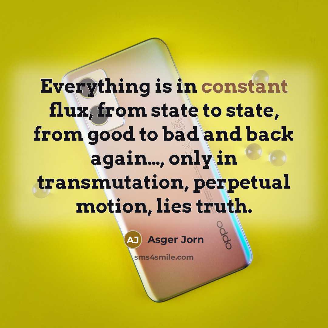 “Everything is in constant flux, from state to state, from…” quote by Asger Jorn