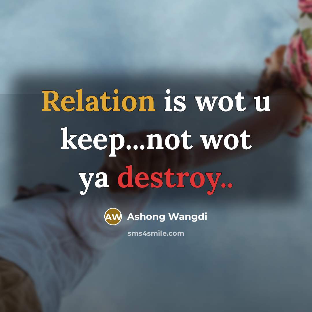 “Relation is wot u keep...not wot ya destroy..” quote by Ashong Wangdi