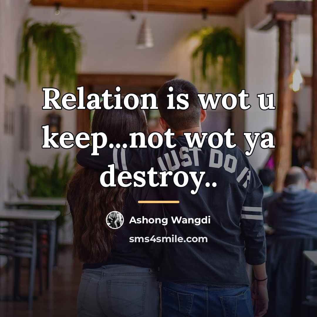 “Relation is wot u keep...not wot ya destroy..…” quote by Ashong Wangdi