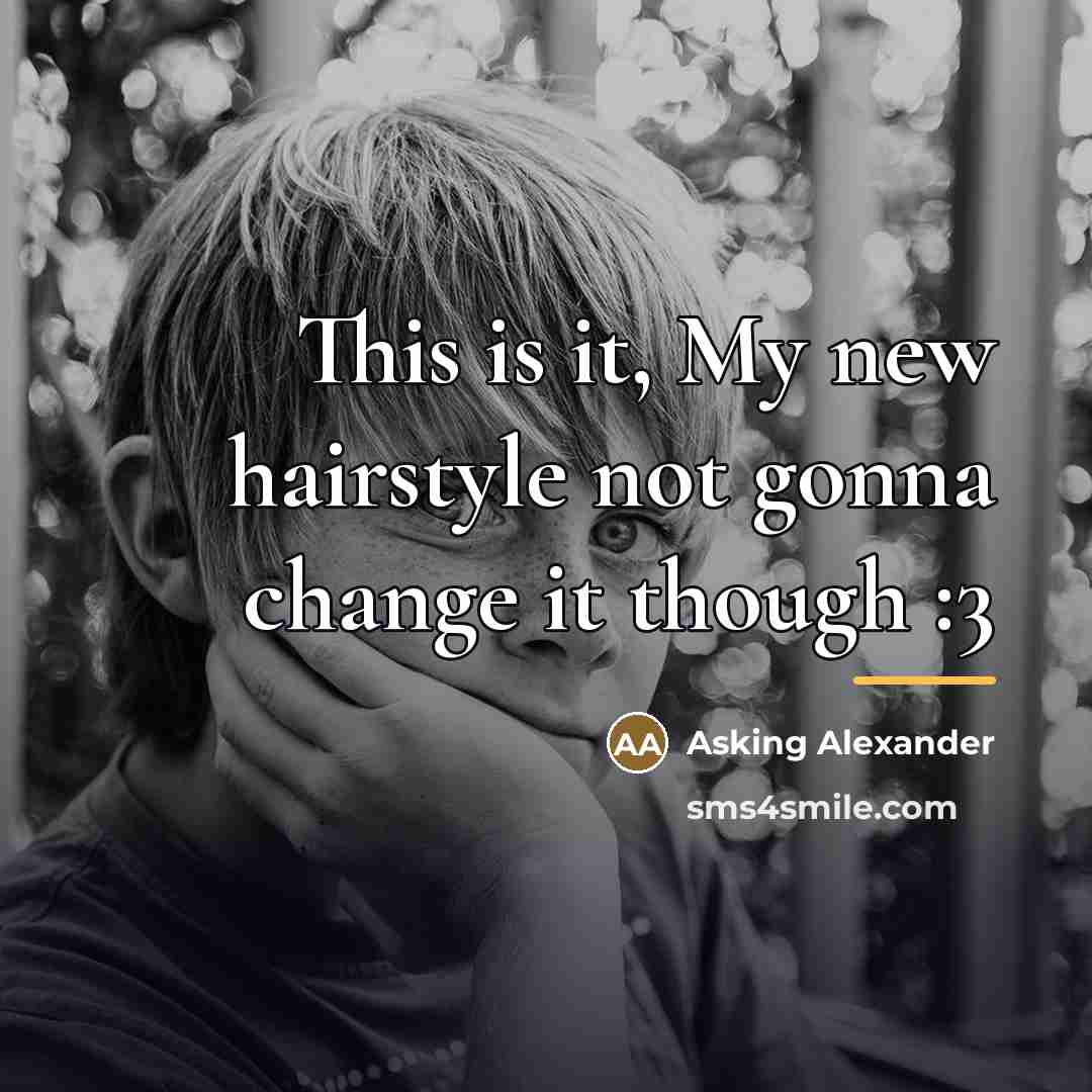 “This is it, My new hairstyle not gonna change it…” quote by Asking Alexander