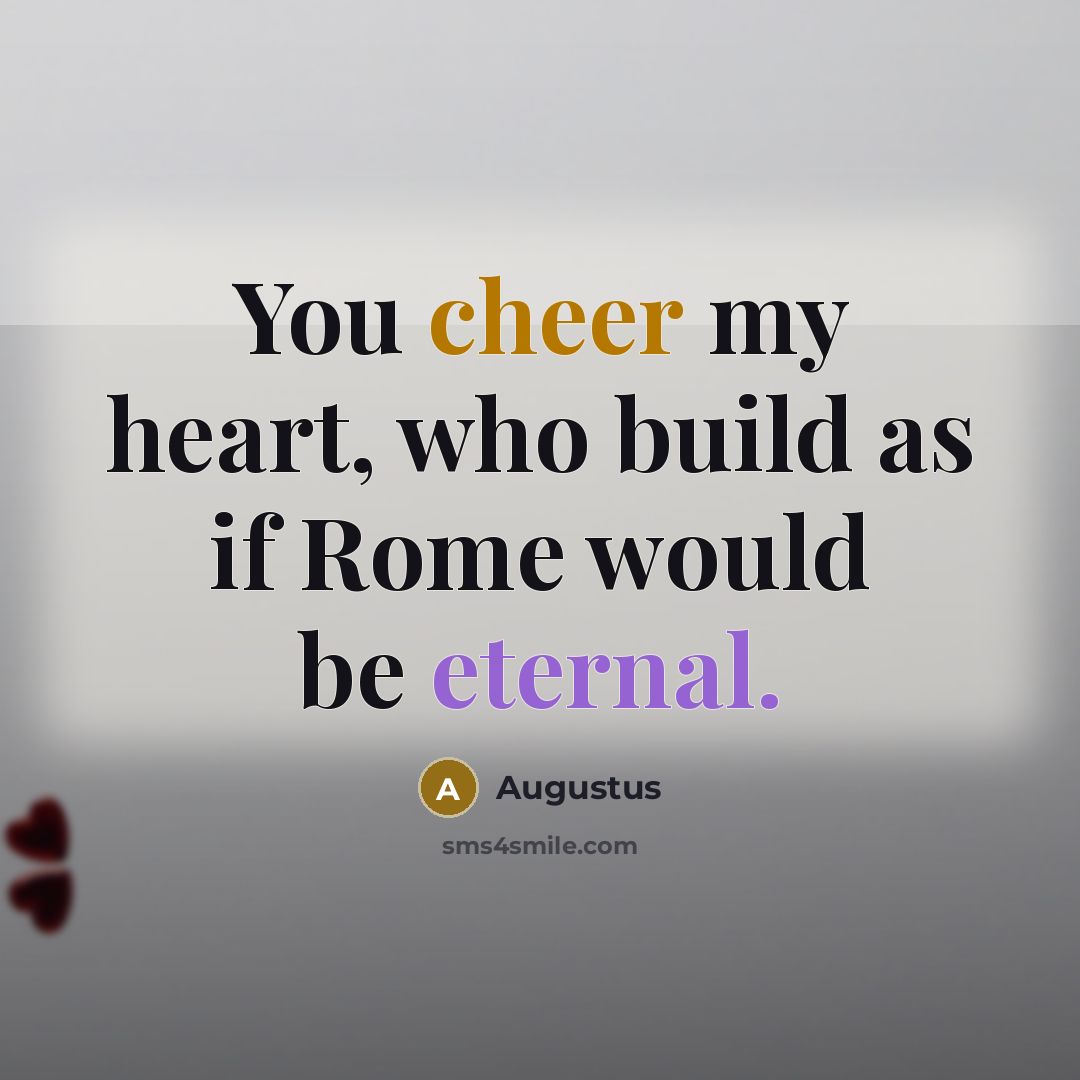 “You cheer my heart, who build as if Rome would…” quote by Augustus