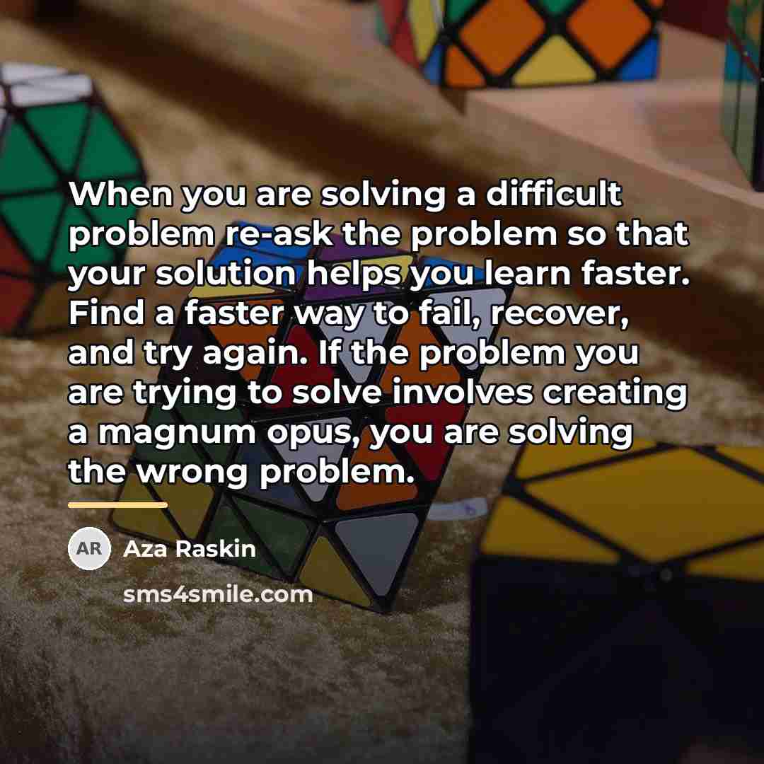 “When you are solving a difficult problem re-ask the problem…” quote by Aza Raskin