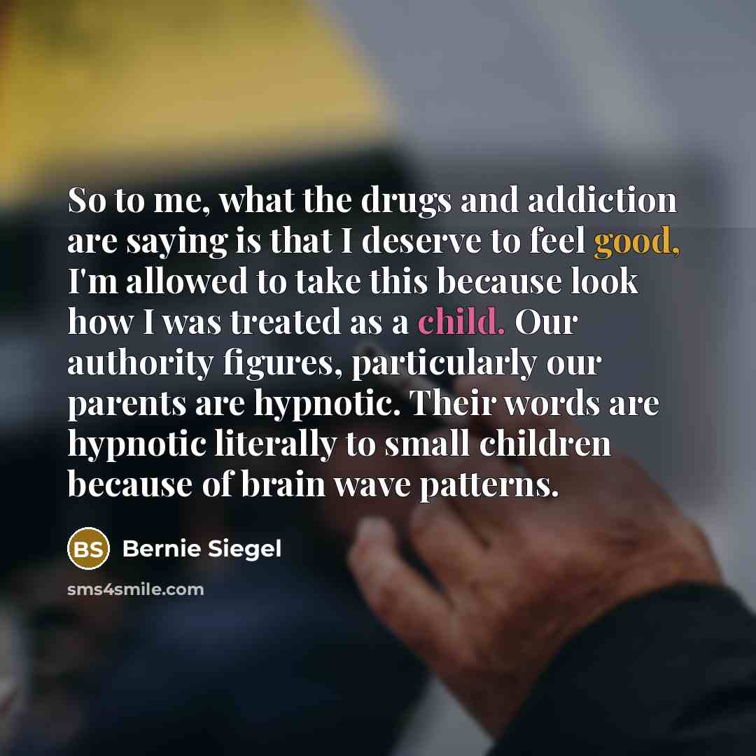 “So to me, what the drugs and addiction are saying…” quote by Bernie Siegel