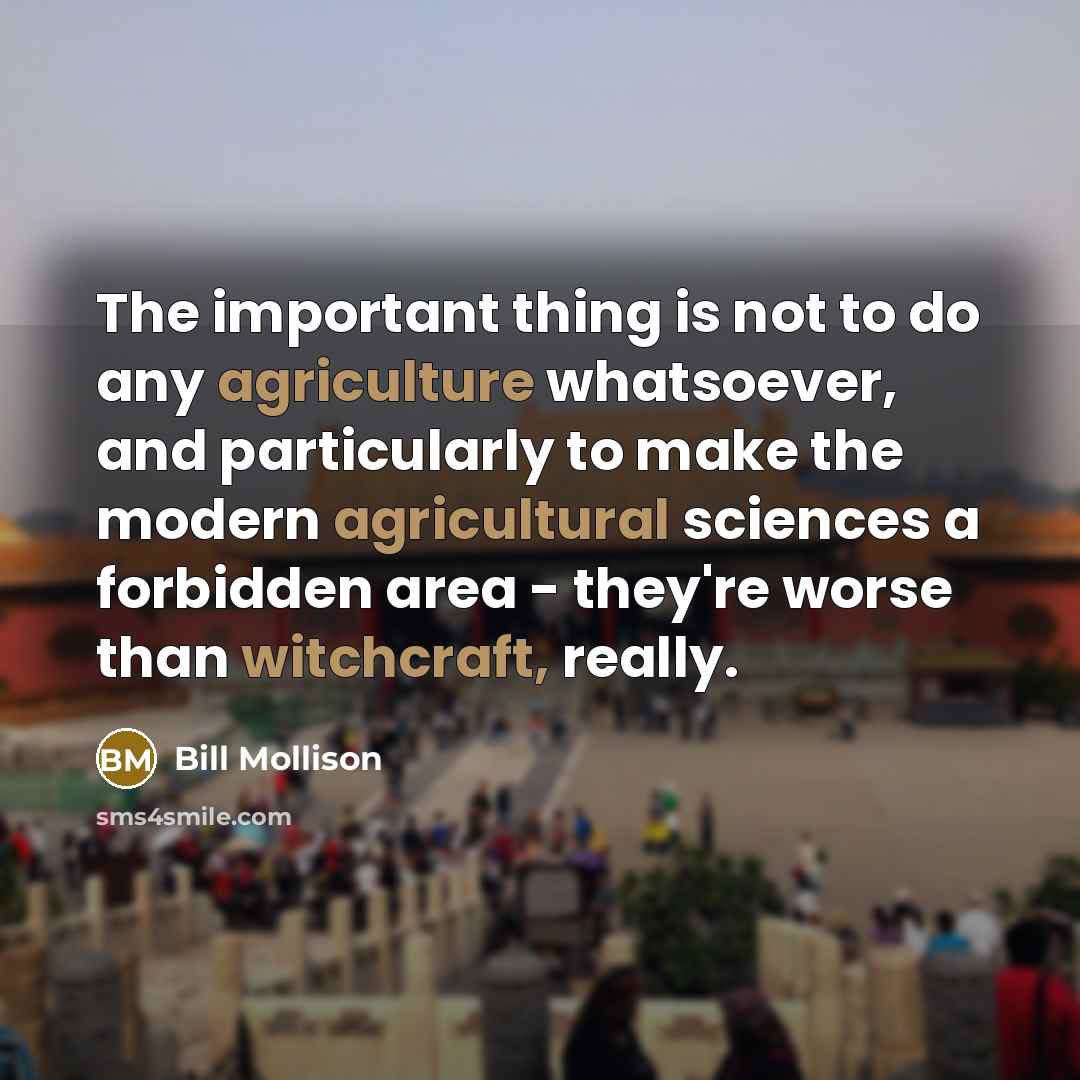 “The important thing is not to do any agriculture whatsoever,…” quote by Bill Mollison