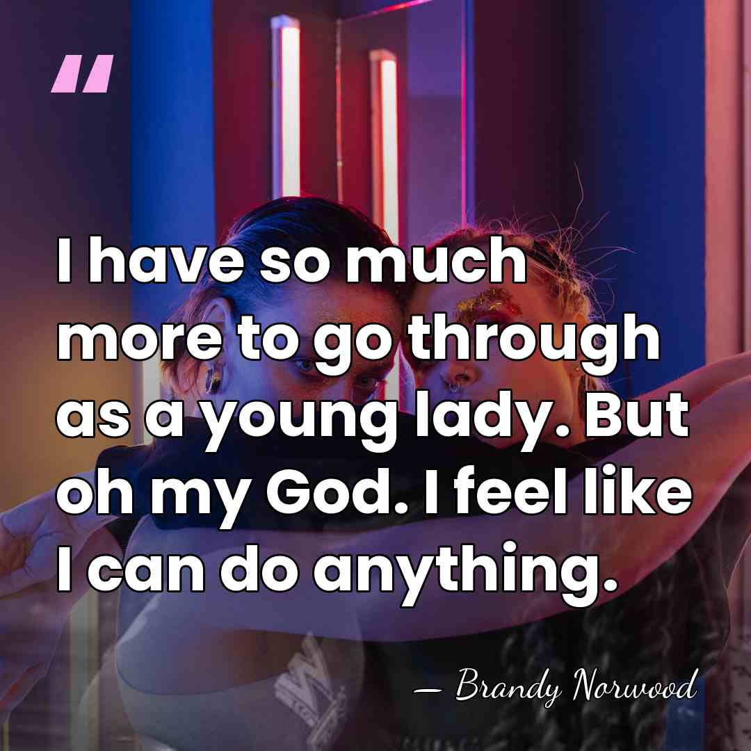 I have so much more to go through as a young lady.&hellip; - Brandy Norwood