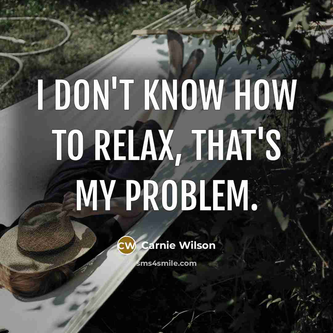 “I don't know how to relax, that's my problem.” quote by Carnie Wilson