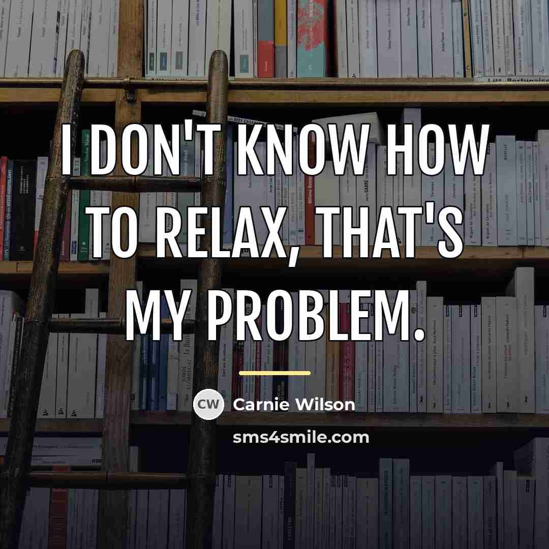“I don't know how to relax, that's my problem.…” quote by Carnie Wilson