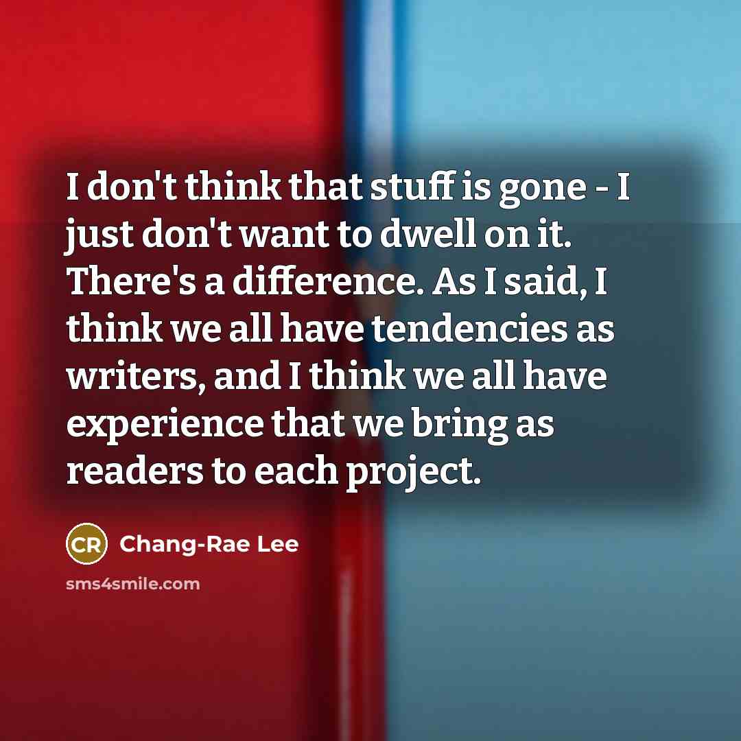 “I don't think that stuff is gone - I just…” quote by Chang-Rae Lee