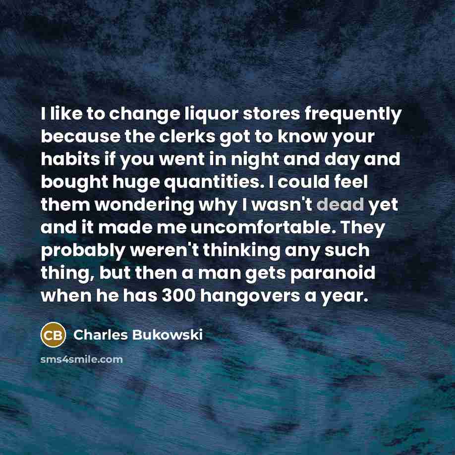 “I like to change liquor stores frequently because the clerks…” quote by Charles Bukowski