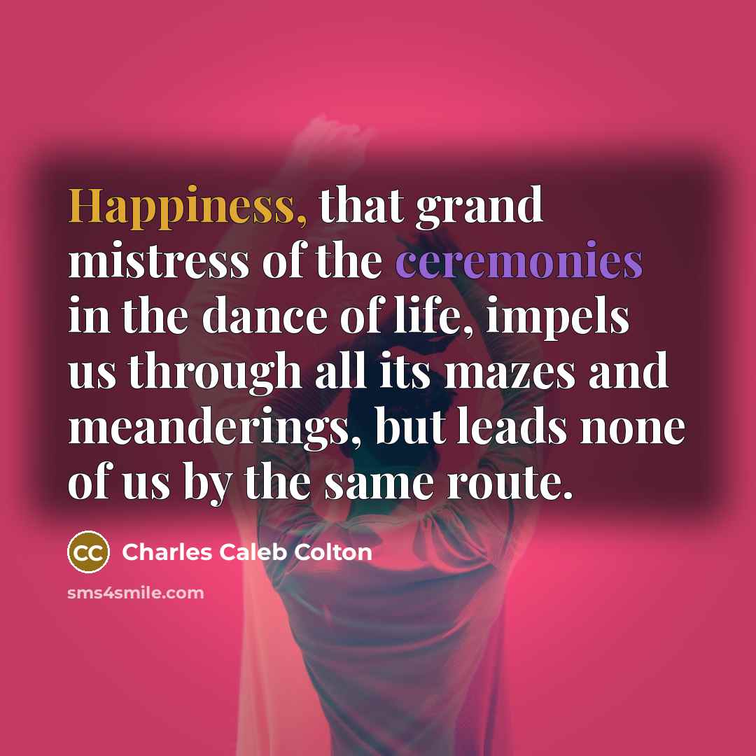 “Happiness, that grand mistress of the ceremonies in the dance…” quote by Charles Caleb Colton