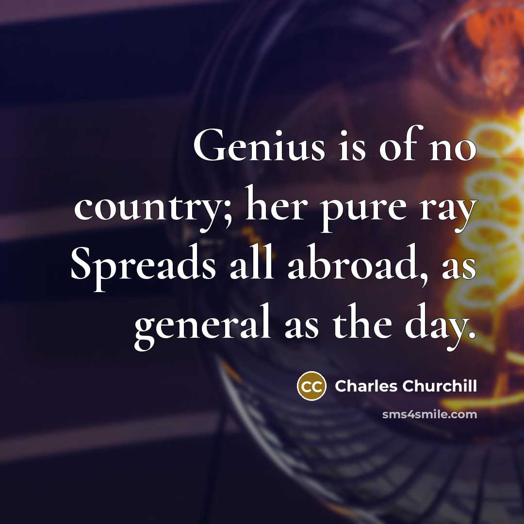 “Genius is of no country; her pure ray Spreads all abroad, as general as the day.” quote by Charles Churchill