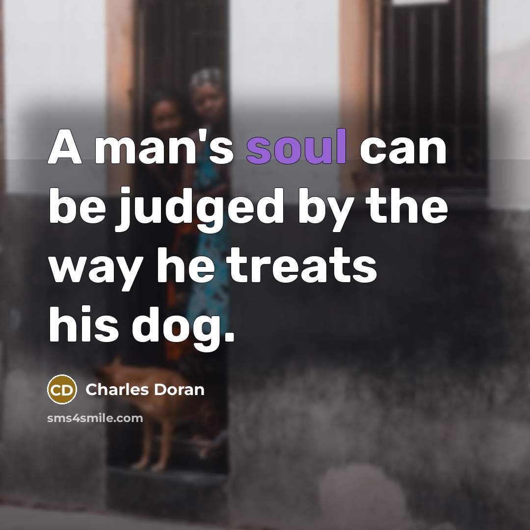 “A man's soul can be judged by the way he treats his dog.” quote by Charles Doran