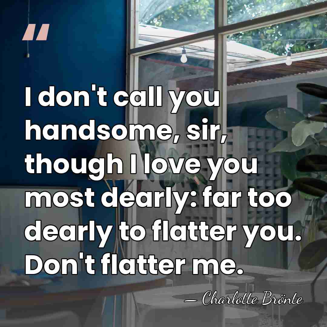 I don't call you handsome, sir, though I love you most dearly:&hellip; - Charlotte Bronte