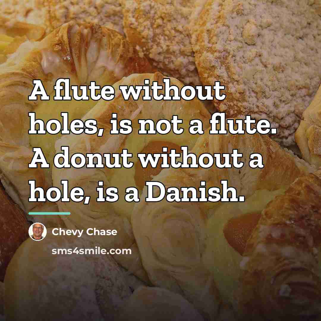 “A flute without holes, is not a flute. A donut…” quote by Chevy Chase