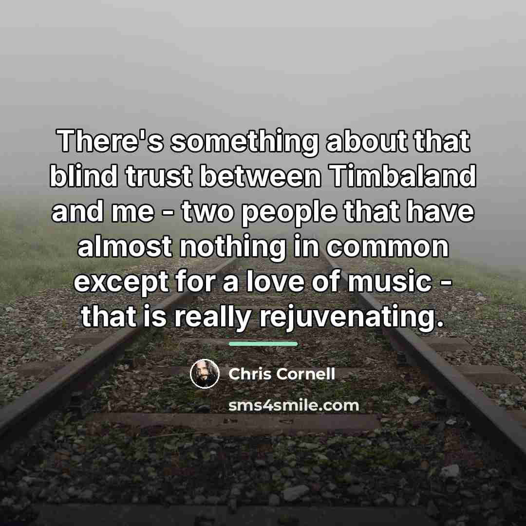 “There's something about that blind trust between Timbaland and me…” quote by Chris Cornell