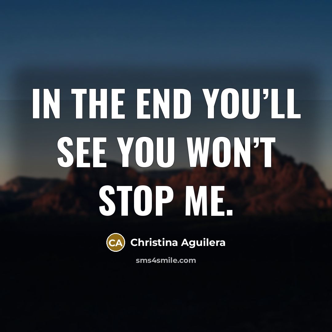 “In the end you’ll see you won’t stop me.…” quote by Christina Aguilera