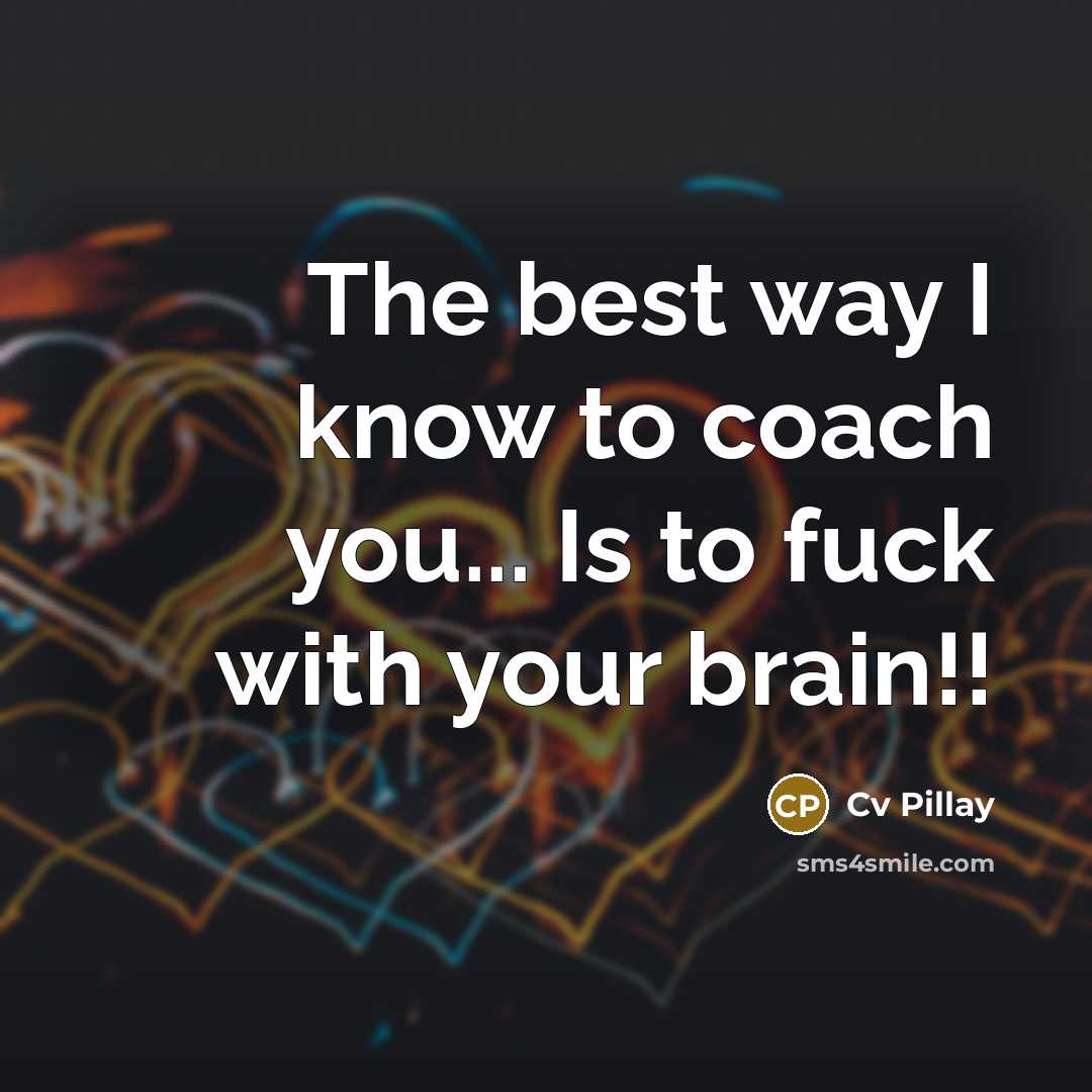 “The best way I know to coach you... Is to fuck with your brain!!” quote by Cv Pillay