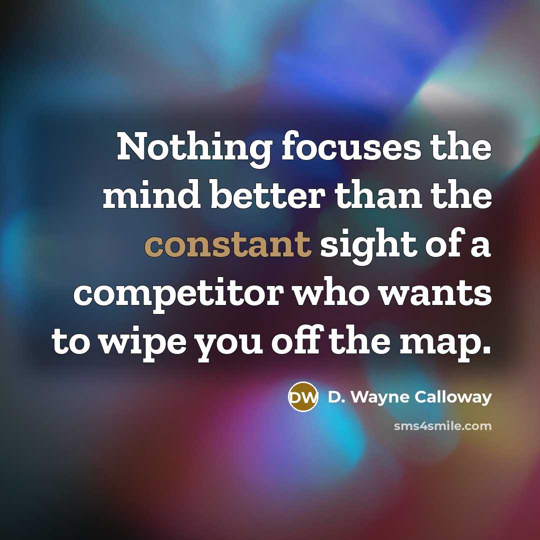 “Nothing focuses the mind better than the constant sight of…” quote by D. Wayne Calloway