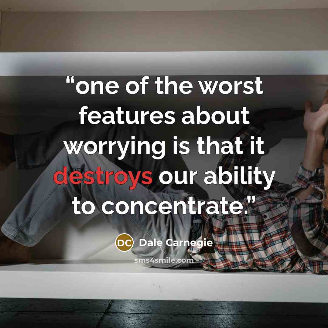 “one of the worst features about worrying is that it destroys our ability to concentrate.” quote by Dale Carnegie