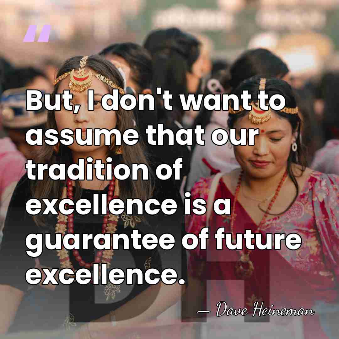 But, I don't want to assume that our tradition of excellence is&hellip; - Dave Heineman