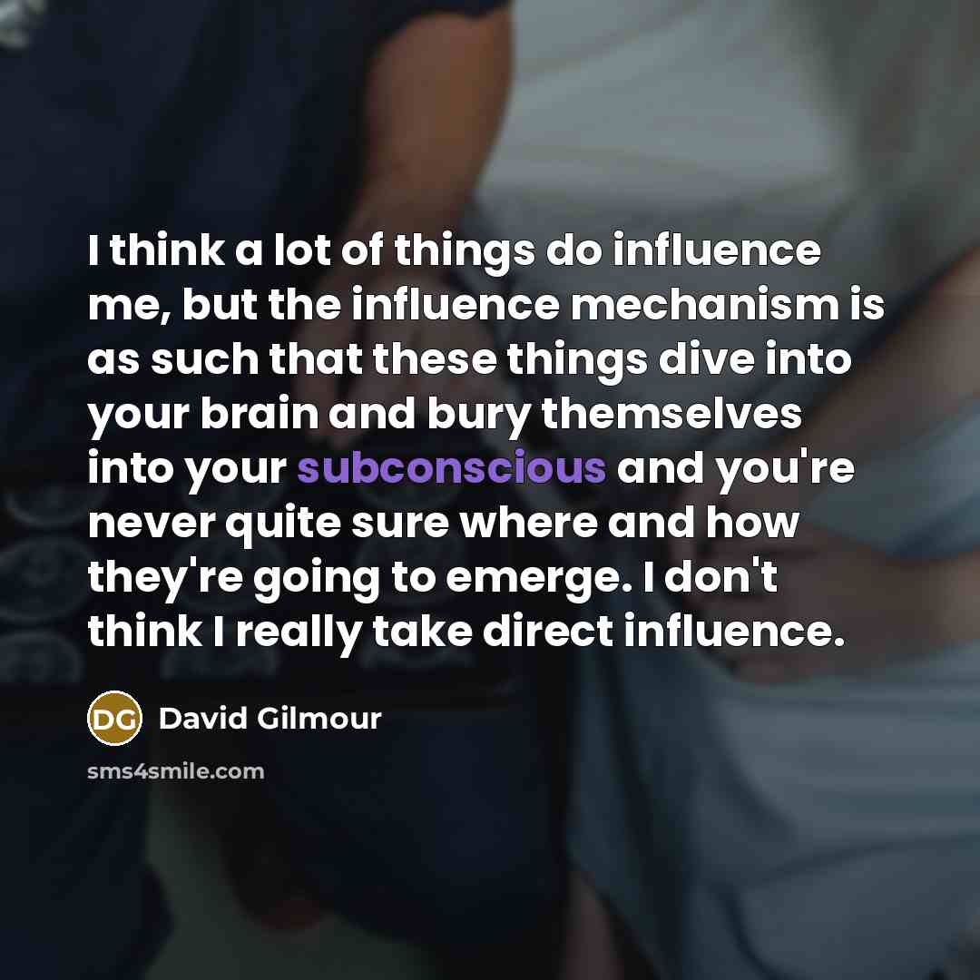 “I think a lot of things do influence me, but…” quote by David Gilmour