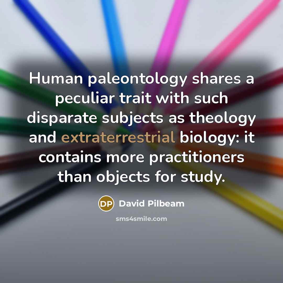 “Human paleontology shares a peculiar trait with such disparate subjects…” quote by David Pilbeam