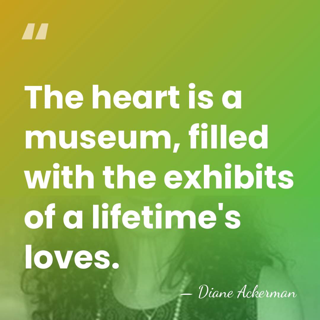 The heart is a museum, filled with the exhibits of a lifetime's&hellip; - Diane Ackerman