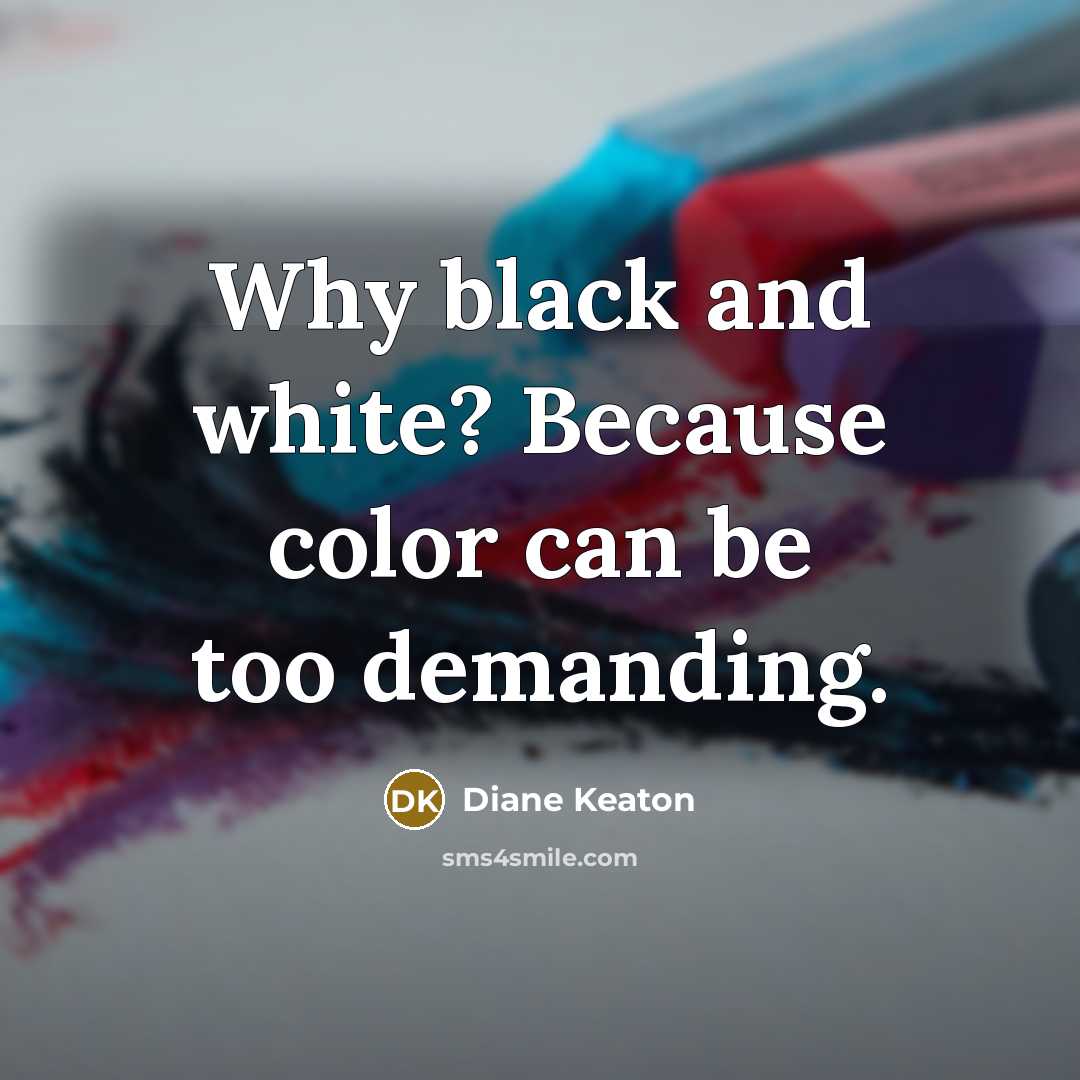 “Why black and white? Because color can be too demanding.…” quote by Diane Keaton