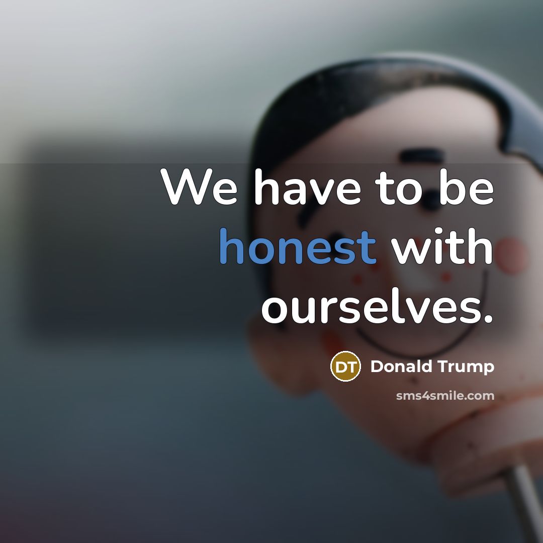 “We have to be honest with ourselves.…” quote by Donald Trump