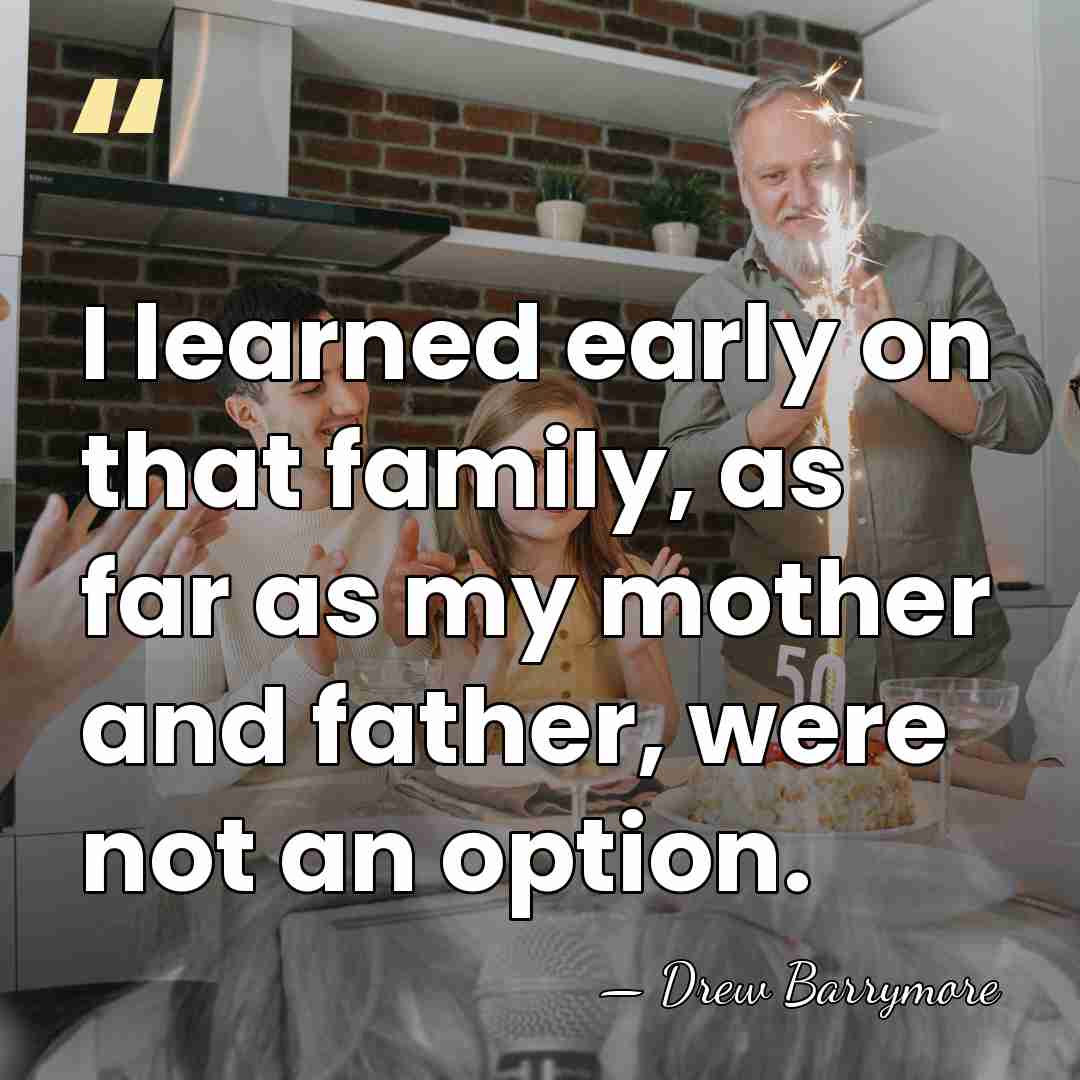 I learned early on that family, as far as my mother and&hellip; - Drew Barrymore