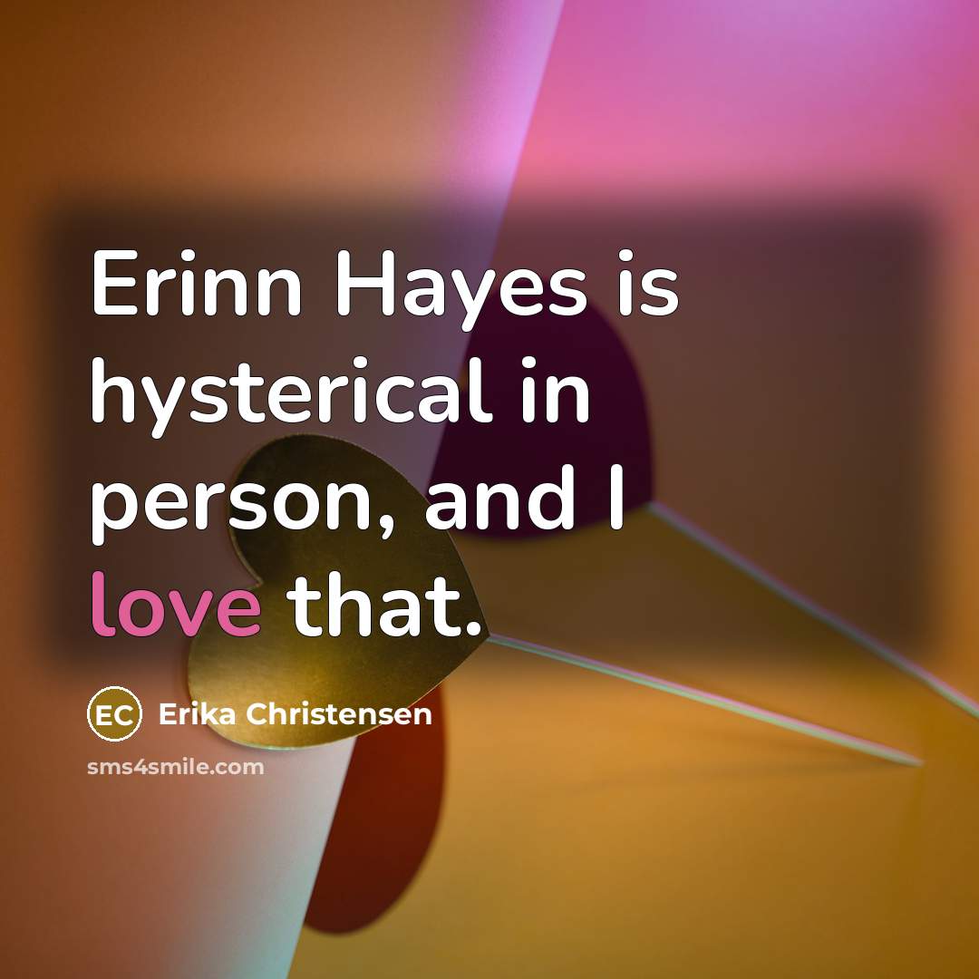 “Erinn Hayes is hysterical in person, and I love that.…” quote by Erika Christensen