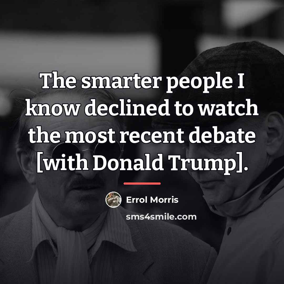 “The smarter people I know declined to watch the most…” quote by Errol Morris