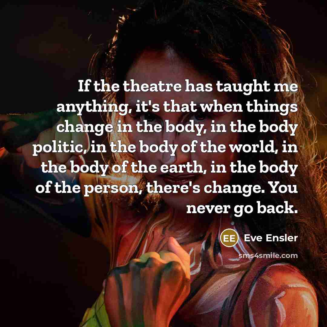 “If the theatre has taught me anything, it's that when…” quote by Eve Ensler