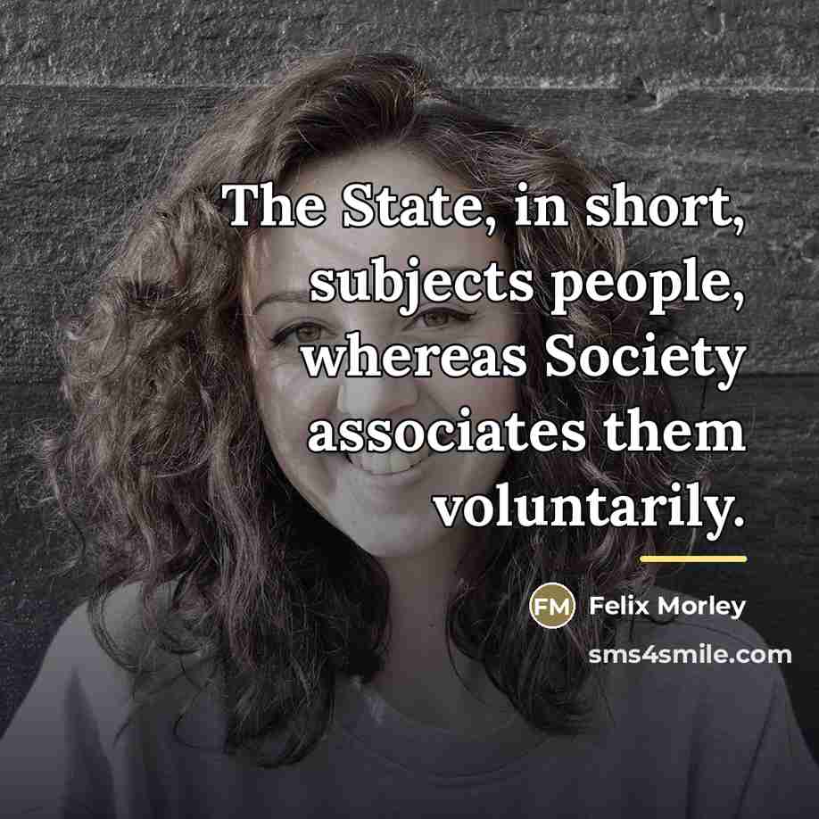 “The State, in short, subjects people, whereas Society associates them…” quote by Felix Morley