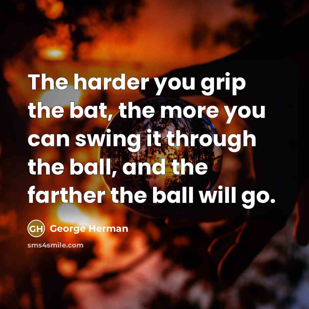 “The harder you grip the bat, the more you can…” quote by George Herman