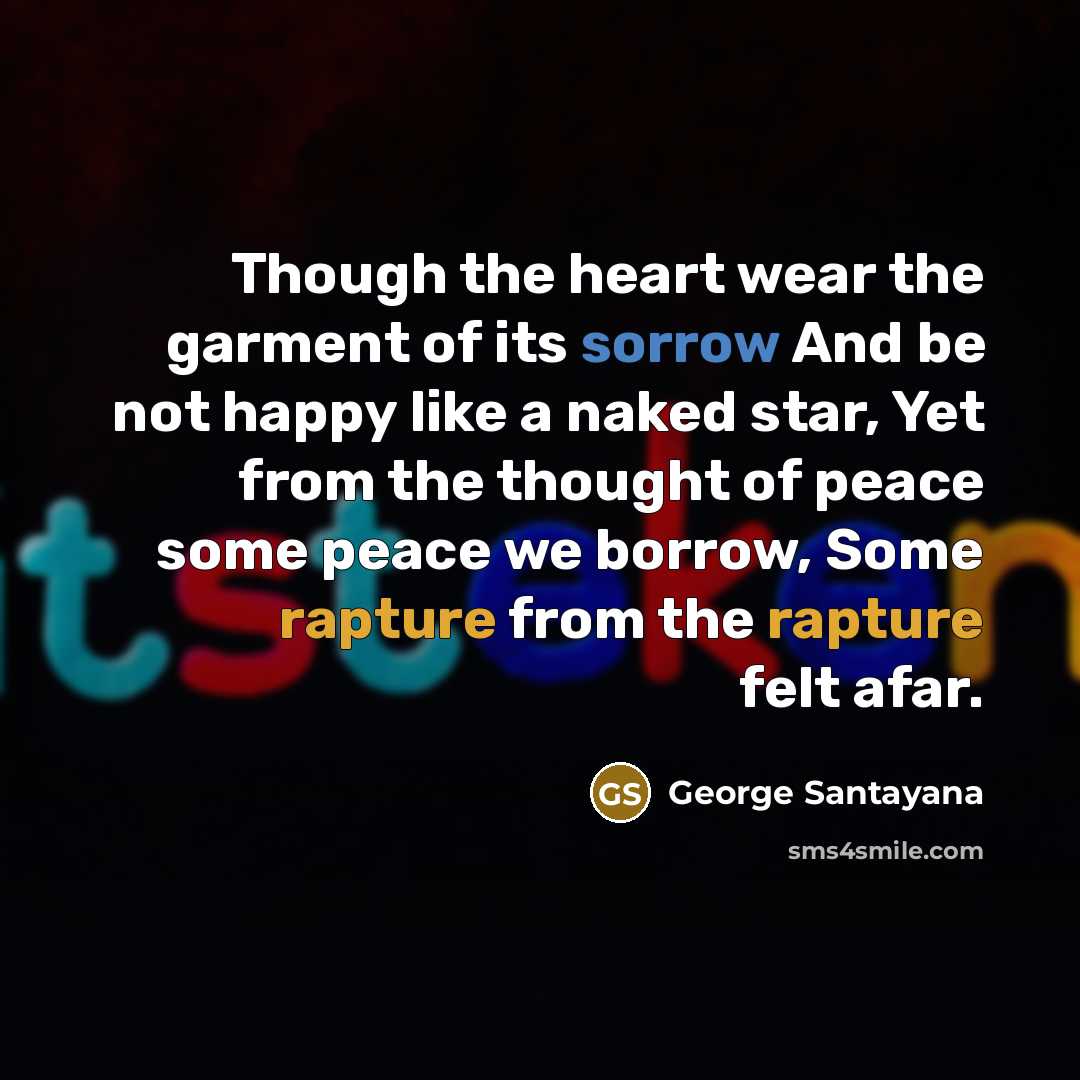 “Though the heart wear the garment of its sorrow And…” quote by George Santayana