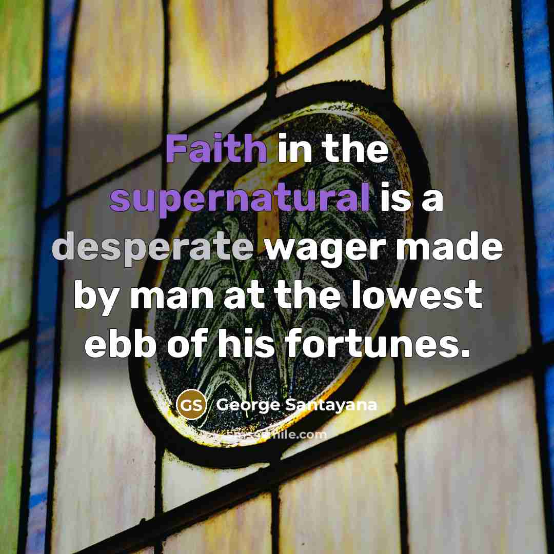 “Faith in the supernatural is a desperate wager made by…” quote by George Santayana