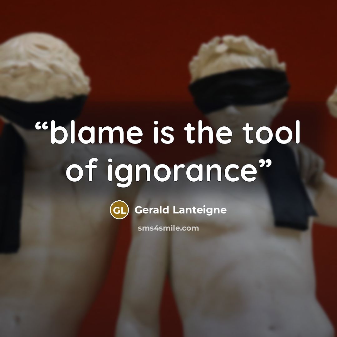 “blame is the tool of ignorance” quote by Gerald Lanteigne
