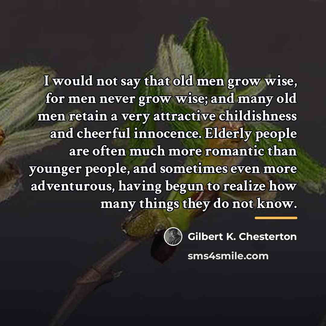 “I would not say that old men grow wise, for…” quote by Gilbert K. Chesterton