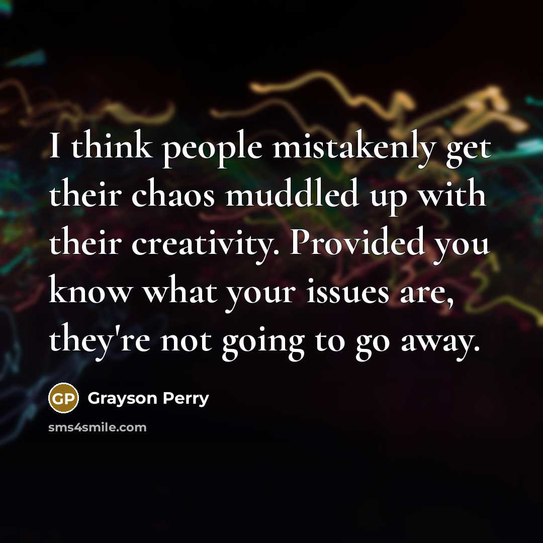 “I think people mistakenly get their chaos muddled up with…” quote by Grayson Perry
